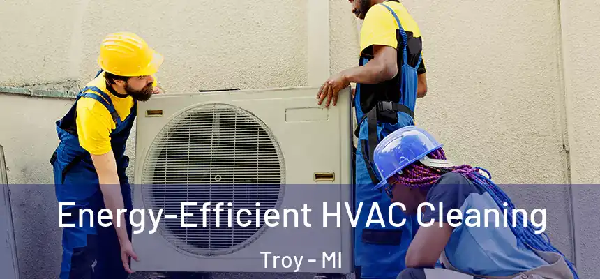  Energy-Efficient HVAC Cleaning Troy - MI