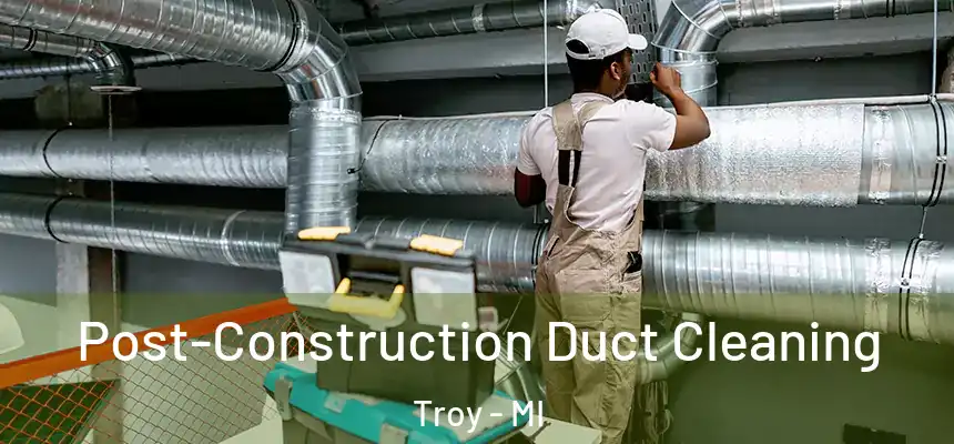 Post-Construction Duct Cleaning Troy - MI