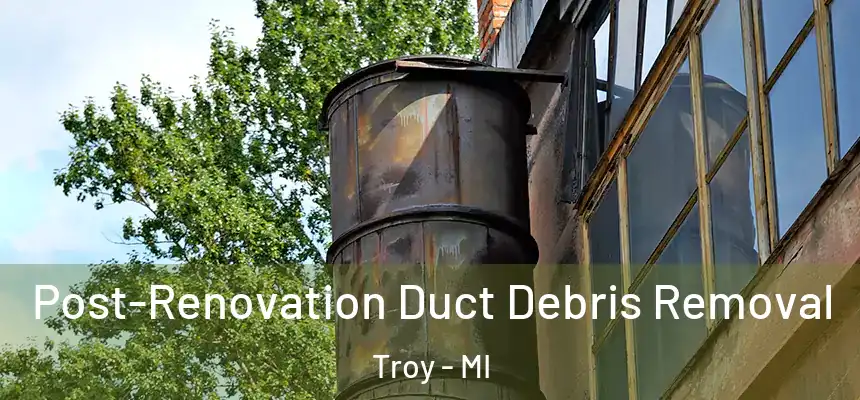 Post-Renovation Duct Debris Removal Troy - MI